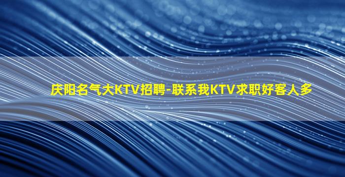 庆阳名气大KTV招聘-联系我KTV求职好客人多