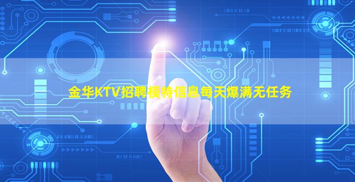 金华KTV招聘模特信息每天爆满无任务